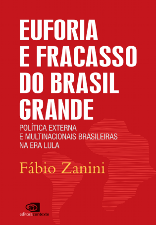 Euforia e Fracasso do Brasil Grande: política externa e multinacionais brasileiras na era Lula